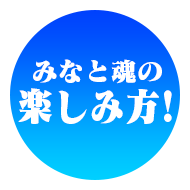 みなと魂の楽しみ方！