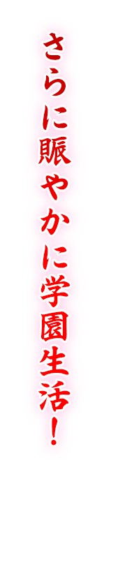 さらに賑やかに学園生活！