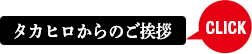 タカヒロからのご挨拶